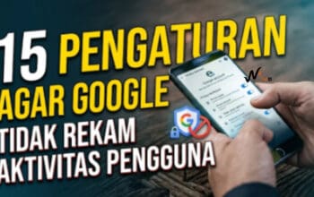 15 Pengaturan Agar Google Tidak Rekam Aktivitas Pengguna